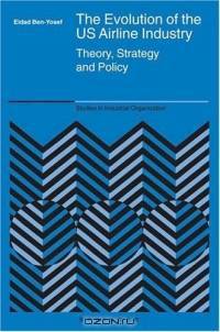 The Evolution of the US Airline Industry : Theory, Strategy and Policy (Studies in Industrial Organization)