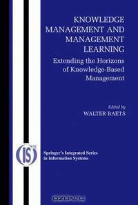 Knowledge Management and Management Learning:: Extending the Horizons of Knowledge-Based Management (Integrated Series in Information Systems)