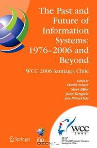 The Past and Future of Information Systems: 1976 -2006 and Beyond: IFIP 19th World Computer Congress, TC-8 Information System Stream, August 21-23, 2006, ... Federation for Informa