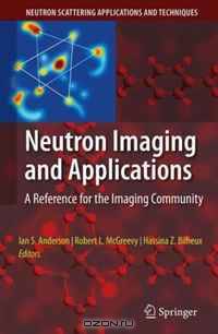 Neutron Imaging and Applications: A Reference for the Imaging Community (Neutron Scattering Applications and Techniques)