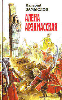 Алена Арзамасская. Сказание о легендарной воительнице Алене Арзамасской и удалом атамане Илейке Иванове