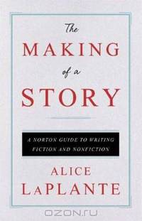 The Making of a Story: A Norton Guide to Writing Fiction and Nonfiction