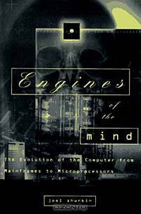 Engines of the Mind: The Evolution of the Computer from Mainframes to Microprocessors