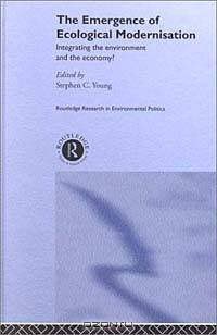 The Emergence of Ecological Modernisation: Integrating the Environment and the Economy? (Environmental Politics)