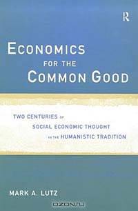 Economics for the Common Good: Two Centuries of Economic Thought in the Humanistic Tradition (Advances in Social Economics)