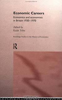 Economic Careers: Economics and Economists in Britain, 1930-1970 (Routledge Studies in the History of Economics, 15)