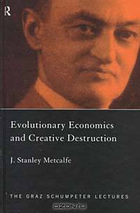 Evolutionary Economics and Creative Destruction (Graz Schumpeter Lectures, 1)