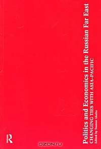 Politics and Economics in the Russian Far East: Changing Ties With Asia-Pacific
