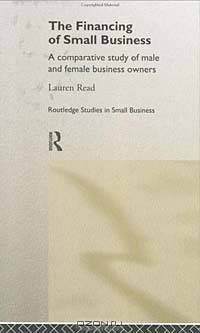 The Financing of Small Business: A Comparative Study of Male and Female Business Owners (Routledge Studies in Small Business, 5)