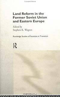 Land Reform in the Former Soviet Union and Eastern Europe (Routledge Studies of Societies in Transition)
