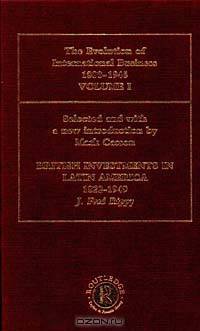 British Investments in Latin America, 1822-1949 : Evolution of International Business, 1800-1945 (The Rise of International Business)