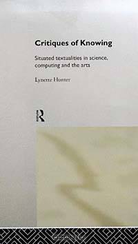 Critiques of Knowing: Situated Textualities in Science, Computing and the Arts
