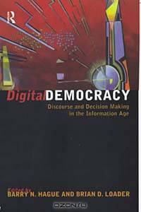 Digital Democracy: Discourse and Decision Making in the Information Age