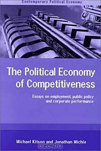 Political Economy of Competitiveness : Essays on Employment, Public Policy and Corporate Performance (Contemporary Political Economy Series)