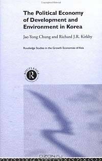 The Political Economy of Development and Environment in Korea (Routledge Studies in the Growth Economies of Asia)