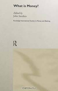 What Is Money? (Routledge International Studies in Money and Banking, Number 6)