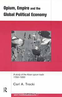 Opium, Empire and the Global Political Economy: A Study of the Asian Opium Trade 1750-1950 (Asia