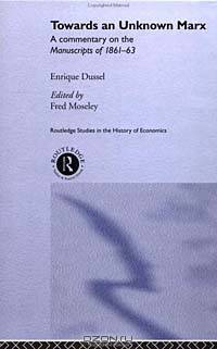 Towards An Unknown Marx: A Commentary on the Manuscripts of 1861-63 (Routledge Studies in the History of Economics, Volume 34)