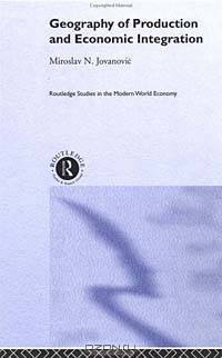 Geography of Production and Economic Integration (Routledge Studies in the Modern World Economy)