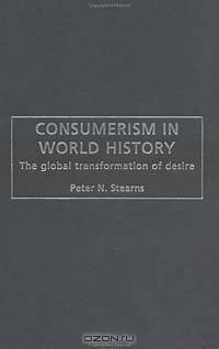 Consumerism in World History: The Global Transformation of Desire (Themes in World History)