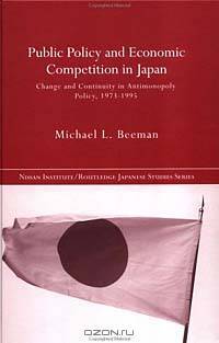 Public Policy and Economic Competition in Japan: Change and Continuity in Antimonopoly Policy, 1973-1995 (Nissan Institute/Routledge Japanese Studies)