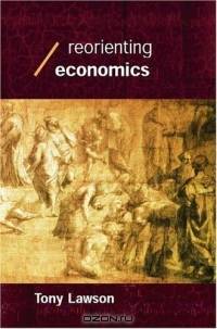 Reorienting Economics (Economics as Social Theory)