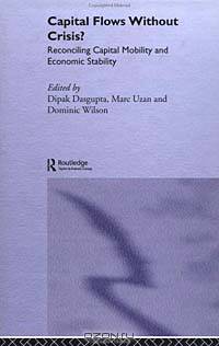 Capital Flows Without Crisis? : Reconciling Capital Mobility and Economic Stability (Routledge Studies in the Modern World Economy)