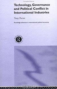 Technology, Governance and Political Conflict in International Industries (Routledge Advances in International Political Economy)