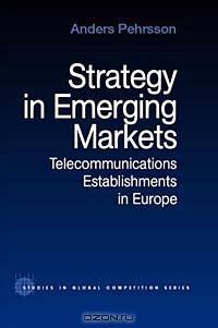 Strategy in Emerging Markets: Telecommunications Establishments in Europe (Studies in Global Competition)