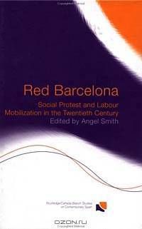 Red Barcelona: Social Protest and Labour Mobilisation in the Twentieth Century (Routledge/Canada Blanch Studies in Contemporary Spain)
