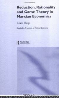 Reduction, Rationality and Game Theory in Marxian Economics (Routledge Frontiers of Political Economy)