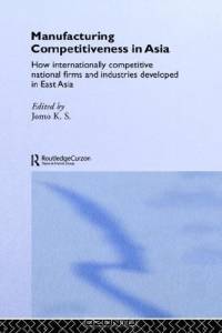 Manufacturing Competitiveness in Asia: How Internationally Competitive National Firms and Industries Developed in East Asia