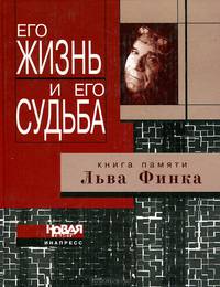 Его жизнь и его судьба. Книга памяти Льва Финка. Критика, публицистика, мемуары.