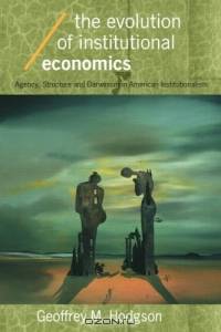 The Evolution of Institutional Economics: Agency, Structure, and Darwinism in American Institutionalism (Economics As Social Theory)