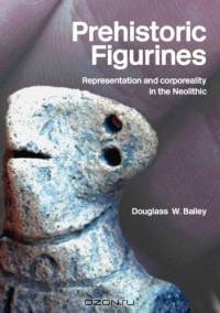 Prehistoric Figurines: Representation and Corporeality In The Neolithic