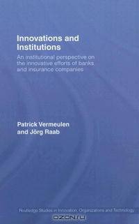 Innovation and Institutions: An Institutional Perspective on the Innovative Efforts of Banks and Insurance Companies (Riot! Routledge Studies in Innovation, Organization and Techno