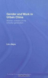 Gender and Work in Urban China: Women Workers of the Unlucky Generation (Contemporary China Series)