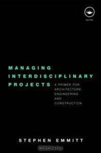Managing Interdisciplinary Projects: A Primer for Architecture, Engineering and Construction