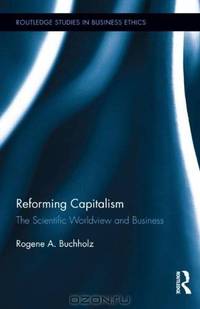 Reforming Capitalism: The Scientific Worldview and Business (Routledge Studies in Business Ethics)