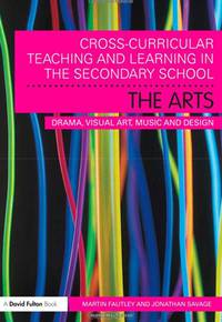 Cross-Curricular Teaching and Learning in the Secondary School: The Arts: Drama, Visual Art, Music and Design