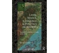 Land, Water, Language and Politics in Andhra: Regional Evolution in India Since 1850 (South Asian History and Culture)