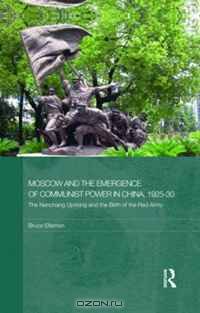 Moscow and the Emergence of Communist Power in China, 1925-30: The Nanchang Uprising and the Birth of the Red Army(Routledge Studies in the Modern History of Asia)