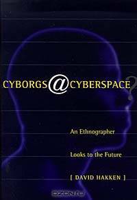 Cyborgs@cyberspace? An Ethnographer Looks to the Future