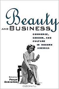 Beauty and Business: Commerce, Gender, and Culture in Modern America (Hagley Perspectives on Business and Culture)