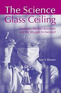 The Science Glass Ceiling: Academic Women Scientists and the Struggle to Succeed