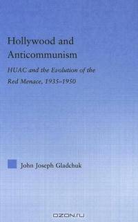 Hollywood and Anticommunism: HUAC and the Evolution of the Red Menace, 1935-1950 (Studies in American Popular History and Culture)
