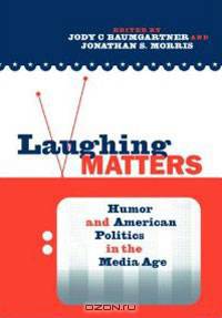 Laughing Matters: Humor and American Politics in the Media Age