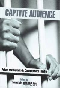 Captive Audience: Prison and Captivity in Contemporary Theater (Studies in Moderndrama, 19)