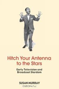 Hitch Your Antenna To The Stars: Early Television and Broadcast Stardom