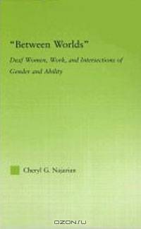 "Between Worlds": Deaf Women, Work, and Intersections of Gender and Ability (New Approaches in Sociology)